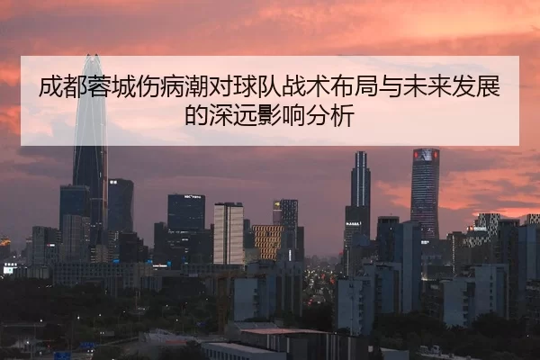 成都蓉城伤病潮对球队战术布局与未来发展的深远影响分析